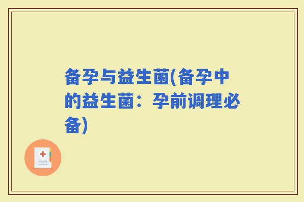 备孕与益生菌(备孕中的益生菌：孕前调理必备)