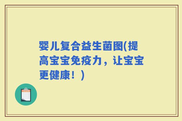 婴儿复合益生菌图(提高宝宝力，让宝宝更健康！)