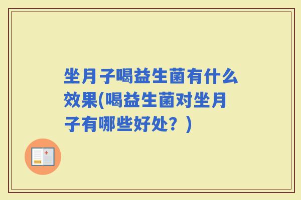 坐月子喝益生菌有什么效果(喝益生菌对坐月子有哪些好处？)
