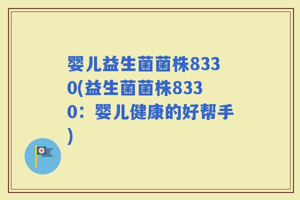 婴儿益生菌菌株8330(益生菌菌株8330：婴儿健康的好帮手)