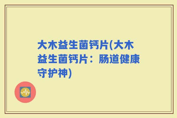 大木益生菌钙片(大木益生菌钙片：肠道健康守护神)