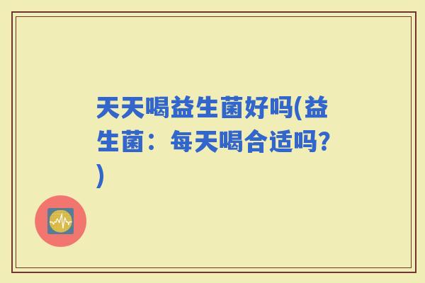 天天喝益生菌好吗(益生菌：每天喝合适吗？)