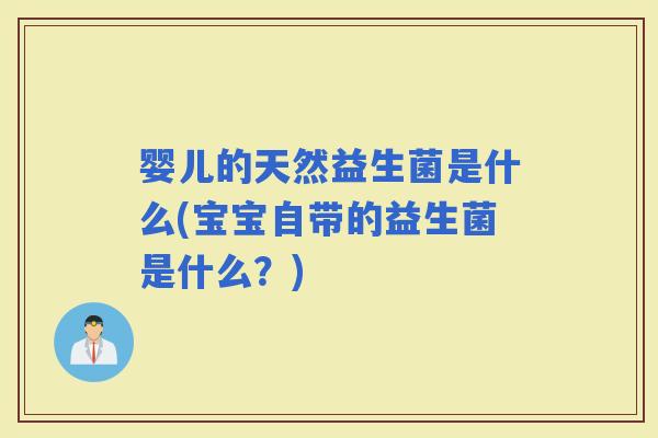 婴儿的天然益生菌是什么(宝宝自带的益生菌是什么？)