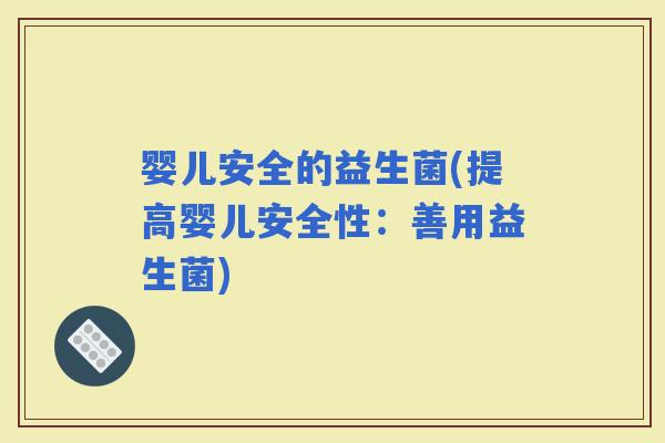 婴儿安全的益生菌(提高婴儿安全性：善用益生菌)
