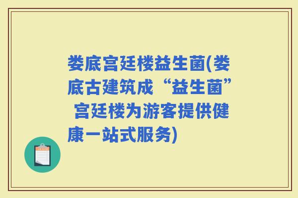 娄底宫廷楼益生菌(娄底古建筑成“益生菌” 宫廷楼为游客提供健康一站式服务)