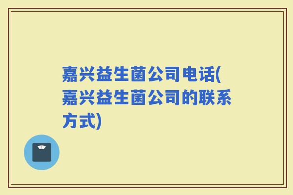 嘉兴益生菌公司电话(嘉兴益生菌公司的联系方式)
