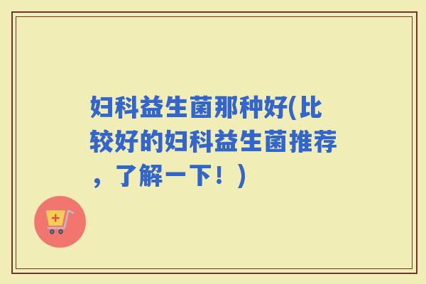 益生菌那种好(比较好的益生菌推荐，了解一下！)