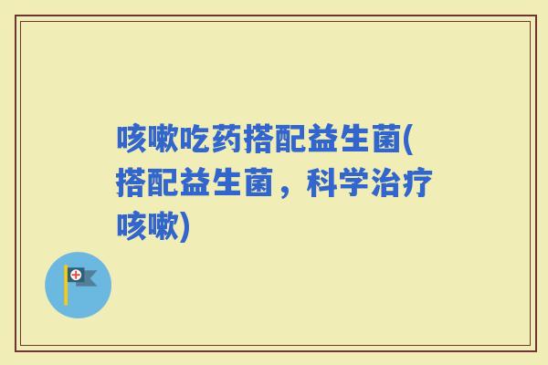 吃药搭配益生菌(搭配益生菌，科学)