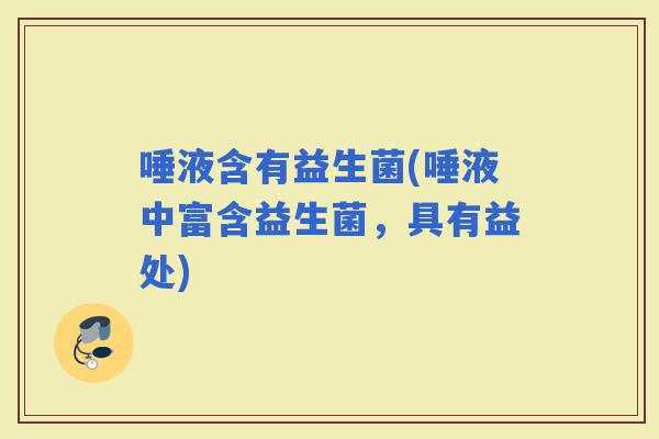 唾液含有益生菌(唾液中富含益生菌，具有益处)