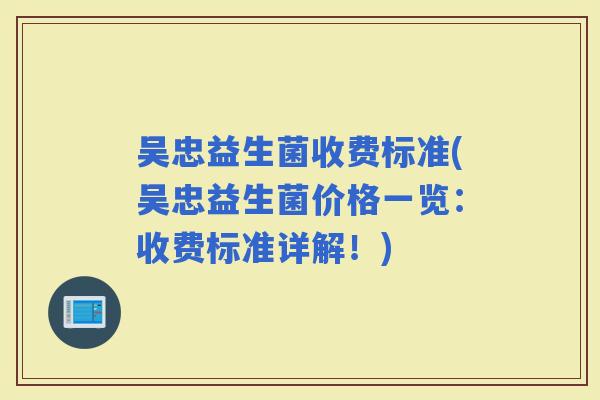 吴忠益生菌收费标准(吴忠益生菌价格一览：收费标准详解！)