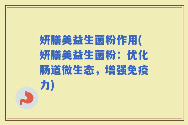 妍膳美益生菌粉作用(妍膳美益生菌粉：优化肠道微生态，增强力)