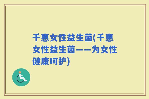 千惠女性益生菌(千惠女性益生菌——为女性健康呵护)