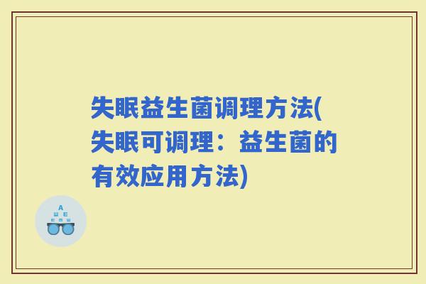 益生菌调理方法(可调理：益生菌的有效应用方法)