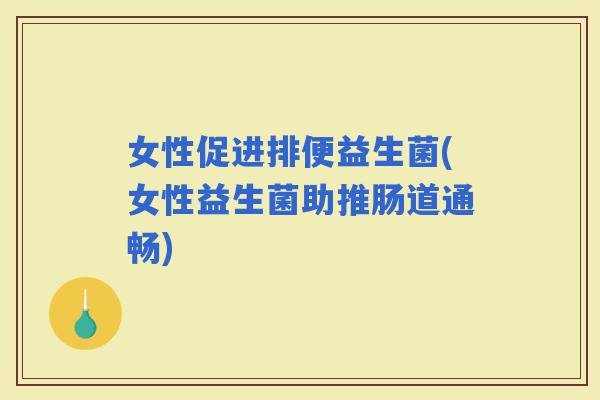 女性促进排便益生菌(女性益生菌助推肠道通畅)