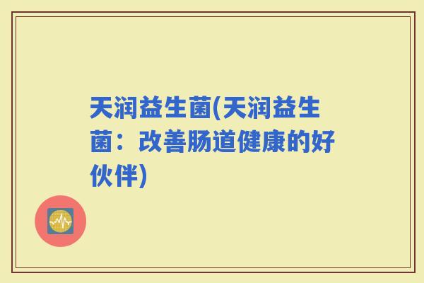 天润益生菌(天润益生菌：改善肠道健康的好伙伴)
