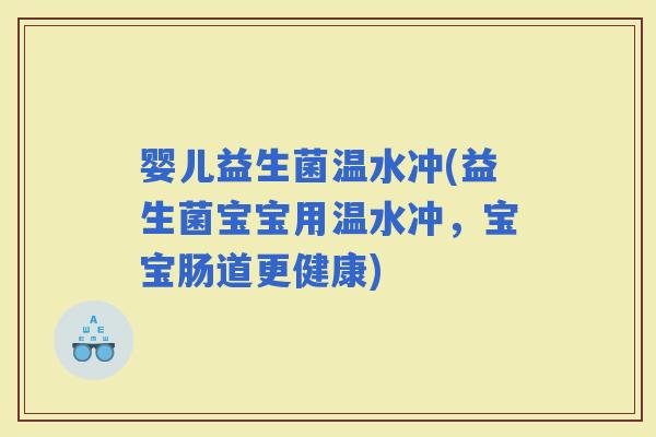 婴儿益生菌温水冲(益生菌宝宝用温水冲，宝宝肠道更健康)