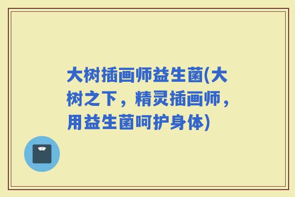 大树插画师益生菌(大树之下，精灵插画师，用益生菌呵护身体)