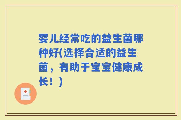 婴儿经常吃的益生菌哪种好(选择合适的益生菌，有助于宝宝健康成长！)