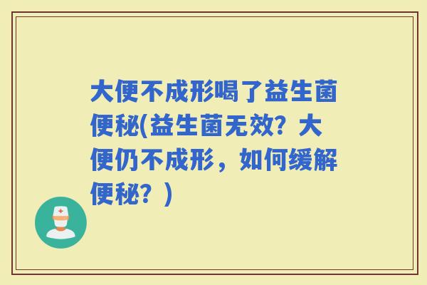 大便不成形喝了益生菌(益生菌无效？大便仍不成形，如何缓解？)