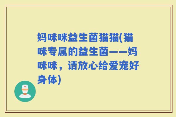 妈咪咪益生菌猫猫(猫咪专属的益生菌——妈咪咪，请放心给爱宠好身体)