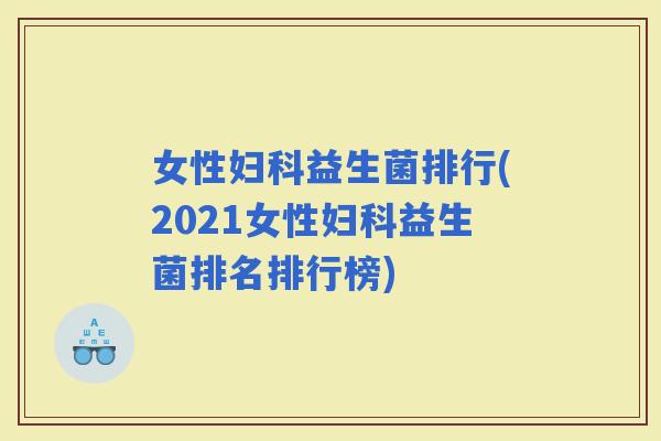 女性益生菌排行(2021女性益生菌排名排行榜)