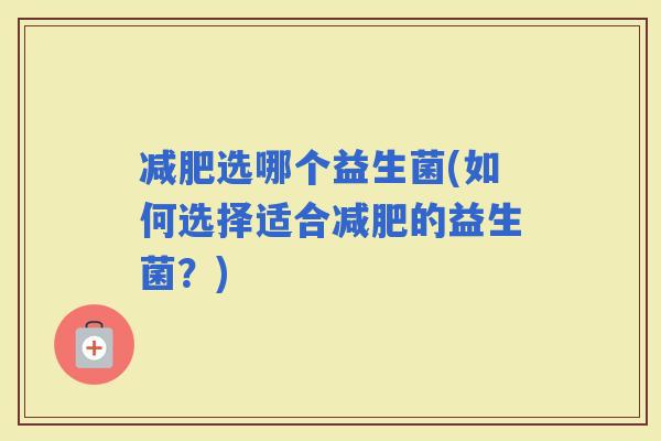 选哪个益生菌(如何选择适合的益生菌？)