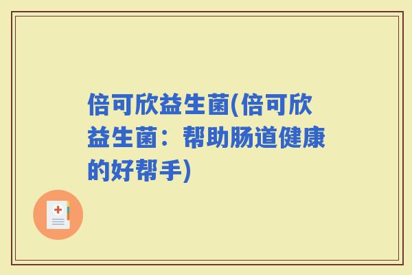 倍可欣益生菌(倍可欣益生菌：帮助肠道健康的好帮手)
