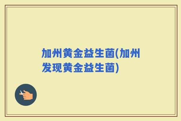 加州黄金益生菌(加州发现黄金益生菌)
