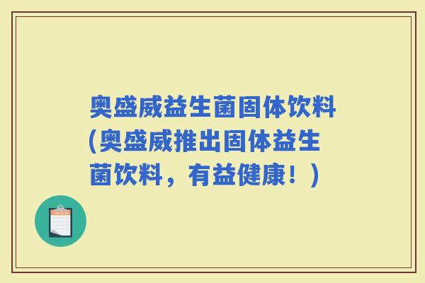 奥盛威益生菌固体饮料(奥盛威推出固体益生菌饮料，有益健康！)