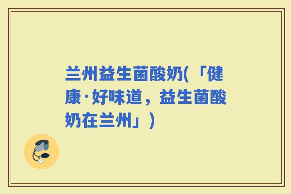 兰州益生菌酸奶(「健康·好味道，益生菌酸奶在兰州」)