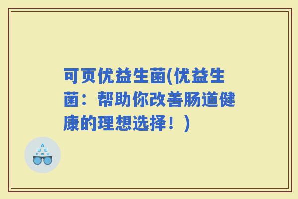 可页优益生菌(优益生菌：帮助你改善肠道健康的理想选择！)