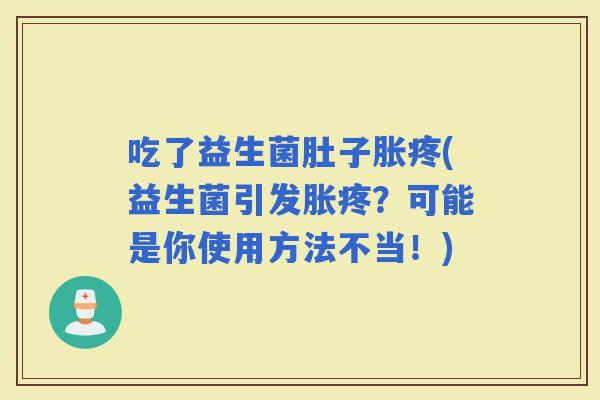 吃了益生菌肚子胀疼(益生菌引发胀疼？可能是你使用方法不当！)