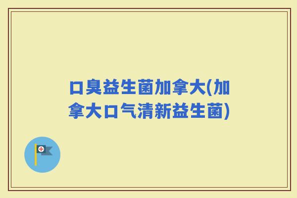 益生菌加拿大(加拿大口气清新益生菌)