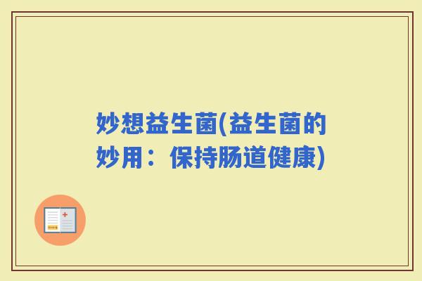 妙想益生菌(益生菌的妙用：保持肠道健康)