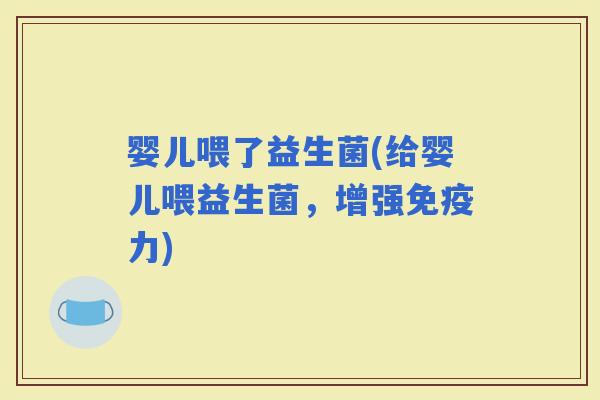 婴儿喂了益生菌(给婴儿喂益生菌，增强力)