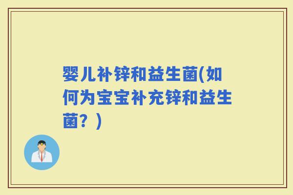 婴儿补锌和益生菌(如何为宝宝补充锌和益生菌？)