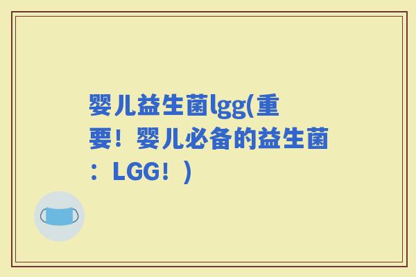 婴儿益生菌lgg(重要！婴儿必备的益生菌：LGG！)