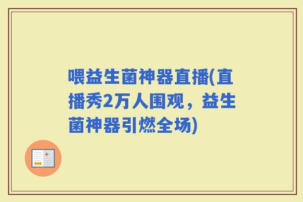喂益生菌神器直播(直播秀2万人围观，益生菌神器引燃全场)