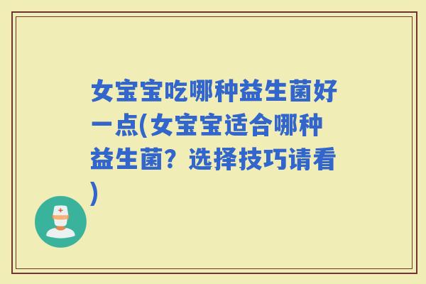 女宝宝吃哪种益生菌好一点(女宝宝适合哪种益生菌？选择技巧请看)