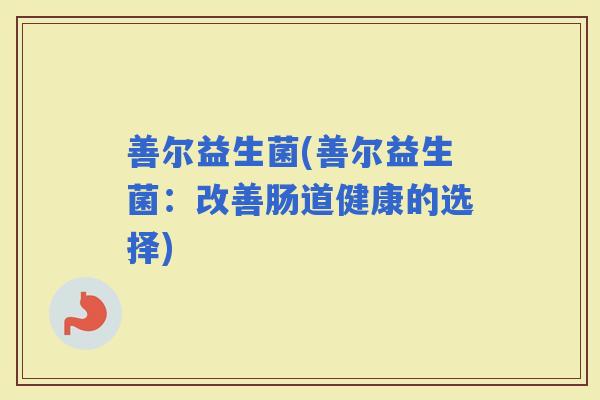 善尔益生菌(善尔益生菌：改善肠道健康的选择)