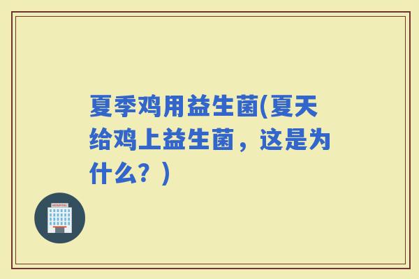夏季鸡用益生菌(夏天给鸡上益生菌，这是为什么？)