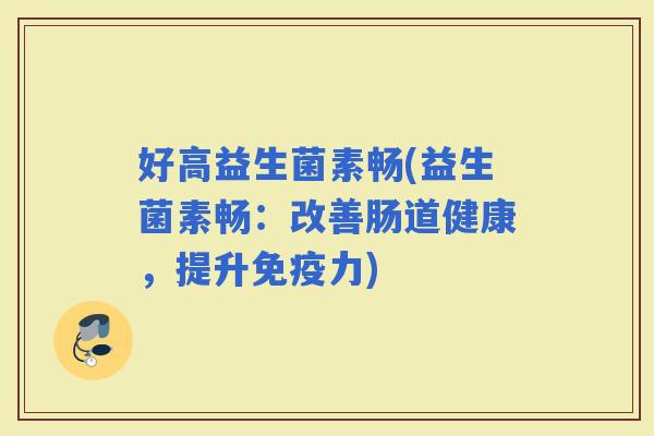 好高益生菌素畅(益生菌素畅：改善肠道健康，提升力)