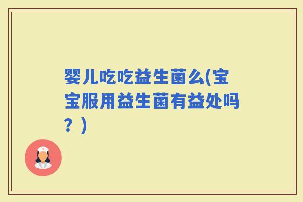 婴儿吃吃益生菌么(宝宝服用益生菌有益处吗？)