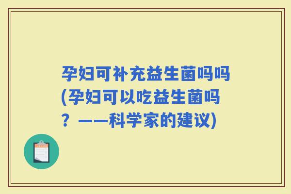孕妇可补充益生菌吗吗(孕妇可以吃益生菌吗？——科学家的建议)