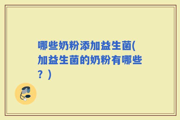 哪些奶粉添加益生菌(加益生菌的奶粉有哪些？)