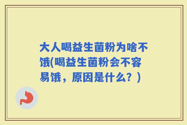 大人喝益生菌粉为啥不饿(喝益生菌粉会不容易饿，原因是什么？)