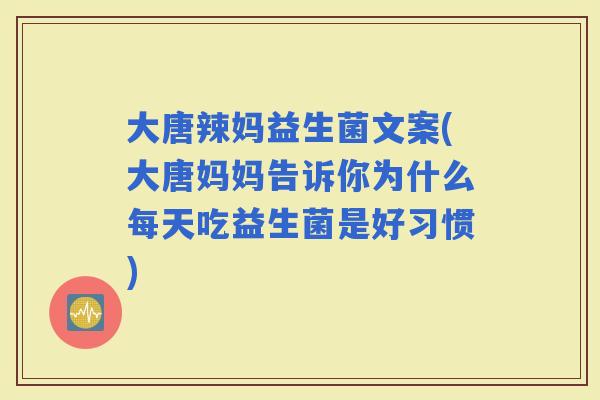 大唐辣妈益生菌文案(大唐妈妈告诉你为什么每天吃益生菌是好习惯)