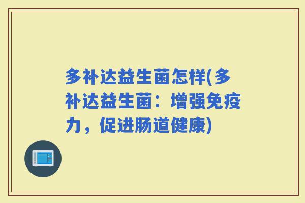 多补达益生菌怎样(多补达益生菌：增强力，促进肠道健康)