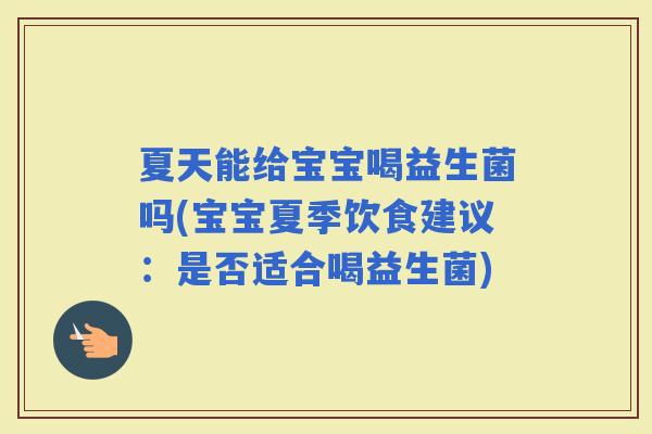 夏天能给宝宝喝益生菌吗(宝宝夏季饮食建议：是否适合喝益生菌)