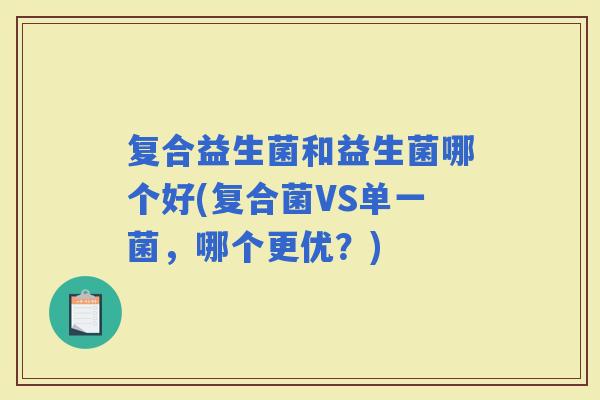 复合益生菌和益生菌哪个好(复合菌VS单一菌，哪个更优？)